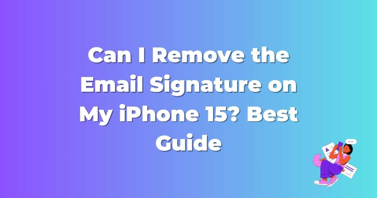 Can I Remove the Email Signature on My iPhone 15? Best Guide